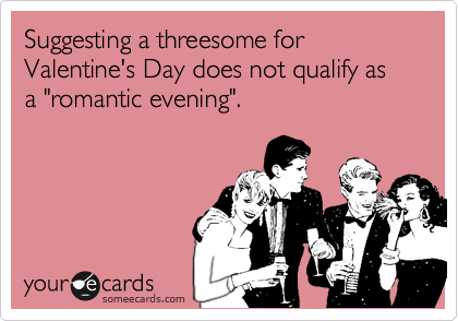 Suggesting a threesome for Valentine's Day does not qualify as a "romantic evening".