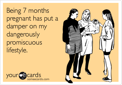 Being 7 monthspregnant has put adamper on mydangerouslypromiscuouslifestyle.