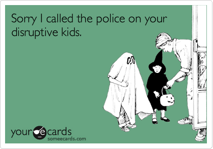 Sorry I called the police on your disruptive kids.