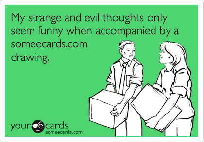 My strange and evil thoughts only seem funny when accompanied by a someecards.comdrawing.