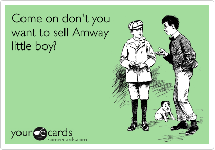 Come on don't you
want to sell Amway
little boy?