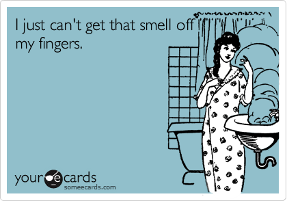 I just can't get that smell off
my fingers.