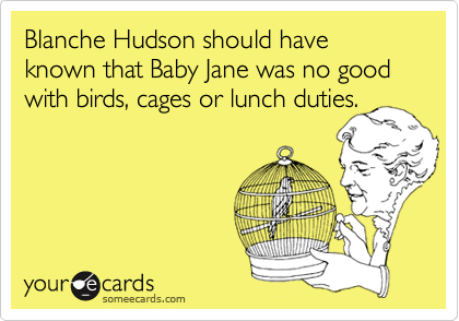 Blanche Hudson should have known that Baby Jane was no good with birds, cages or lunch duties.