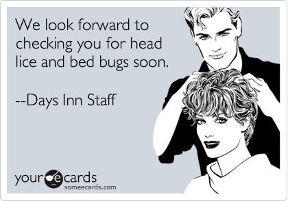 We look forward to
checking you for head
lice and bed bugs soon.

--Days Inn Staff