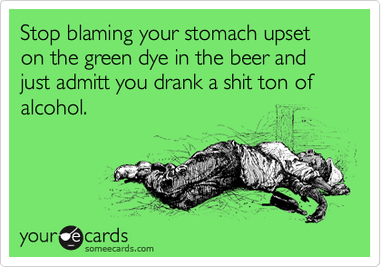 Stop blaming your stomach upset on the green dye in the beer and just admitt you drank a shit ton of alcohol.
