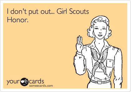 I don't put out... Girl Scouts
Honor.