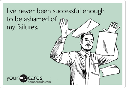 I've never been successful enough to be ashamed of
my failures.