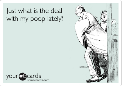 Just what is the deal
with my poop lately?