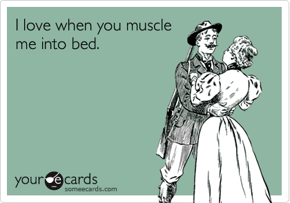 I love when you muscleme into bed.