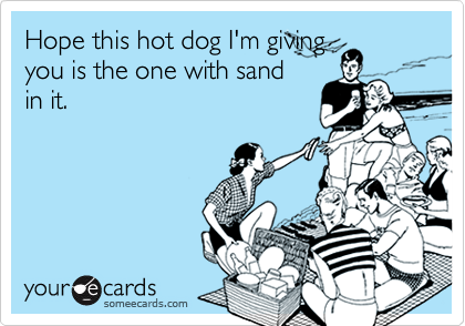 Hope this hot dog I'm giving
you is the one with sand
in it.