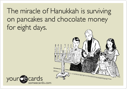 The miracle of Hanukkah is surviving on pancakes and chocolate money for eight days.