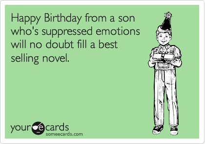 Happy Birthday from a sonwho's suppressed emotionswill no doubt fill a bestselling novel.