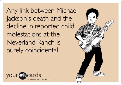 Any link between Michael
Jackson's death and the
decline in reported child
molestations at the
Neverland Ranch is
purely coincidental