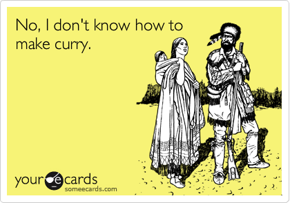 No, I don't know how to
make curry.