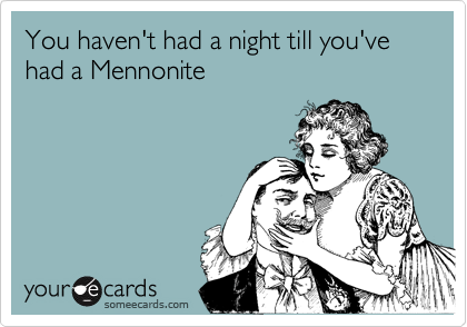 You haven't had a night till you've had a Mennonite