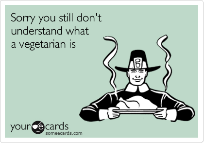 Sorry you still don't
understand what
a vegetarian is
