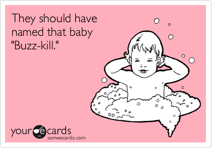 They should have 
named that baby  
"Buzz-kill."