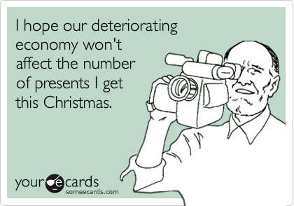 I Hope Our Deteriorating Economy Won't Affect The Number Of Presents I ...