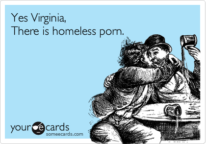Yes Virginia, 
There is homeless porn.