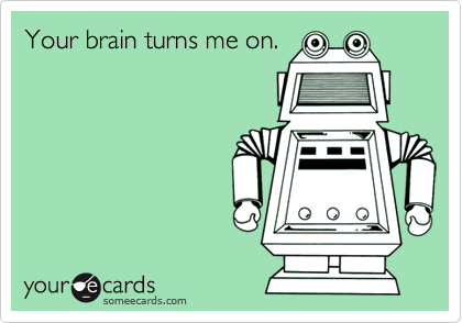 Your brain turns me on.