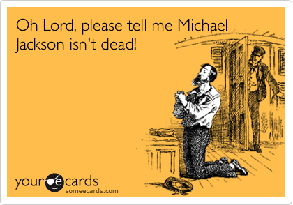 Oh Lord, please tell me Michael Jackson isn't dead!