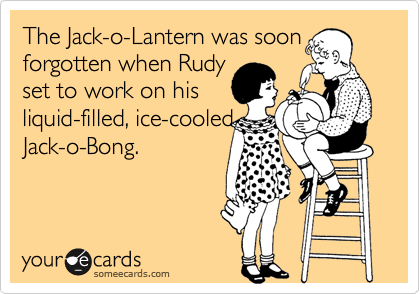 The Jack-o-Lantern was soon
forgotten when Rudy
set to work on his
liquid-filled, ice-cooled
Jack-o-Bong.
