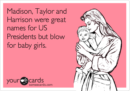 Madison, Taylor and
Harrison were great
names for US
Presidents but blow
for baby girls.