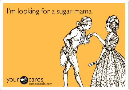 I'm looking for a sugar mama.