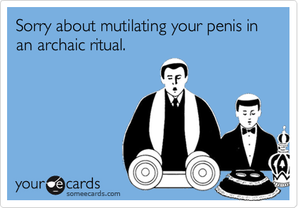 Sorry about mutilating your penis in an archaic ritual.