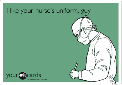 I like your nurse's uniform, guy
