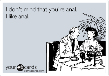 I don't mind that you're anal. 
I like anal.