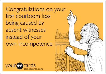Congratulations on yourfirst courtoom lossbeing caused byabsent witnessesinstead of yourown incompetence.