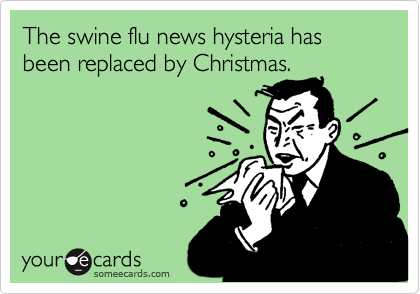 The swine flu news hysteria has been replaced by Christmas.