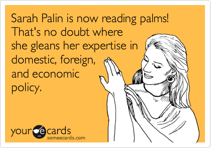 Sarah Palin is now reading palms!  That's no doubt where
she gleans her expertise in
domestic, foreign,
and economic
policy.