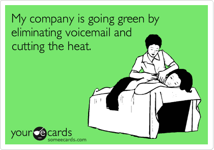 My company is going green by eliminating voicemail and
cutting the heat.