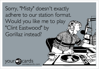 Sorry, "Misty" doesn't exactly 
adhere to our station format.  
Would you like me to play 
"Clint Eastwood" by
Gorillaz instead?