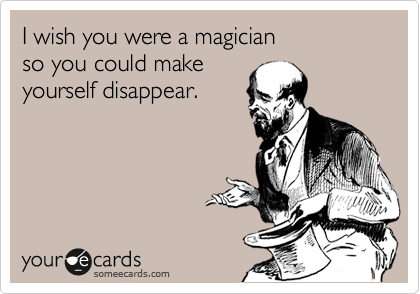 I Wish You Were A Magician So You Could Make Yourself Disappear Confession Ecard