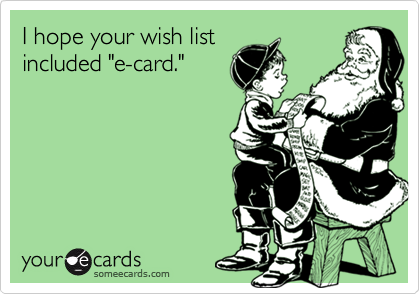 I hope your wish list
included "e-card."