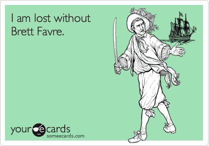 I am lost without
Brett Favre.
