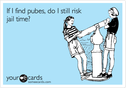 If I find pubes, do I still risk 
jail time?