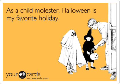 As a child molester, Halloween is my favorite holiday.
