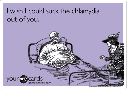 I wish I could suck the chlamydia out of you.