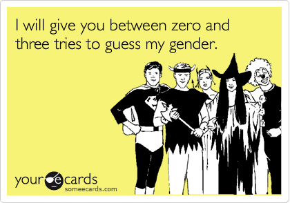 I will give you between zero and three tries to guess my gender.