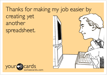 Thanks for making my job easier by creating yet another spreadsheet ...