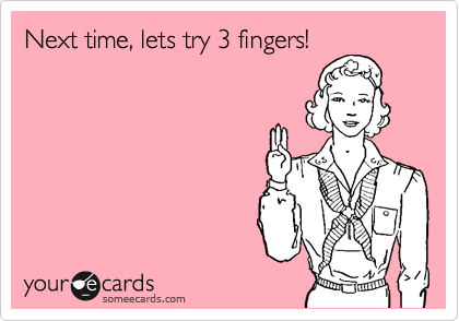 Next time, lets try 3 fingers!