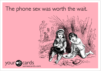 The phone sex was worth the wait.