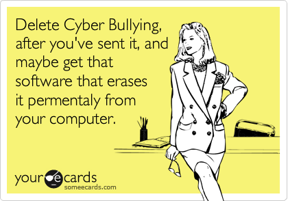 Delete Cyber Bullying,
after you've sent it, and
maybe get that 
software that erases
it permentaly from
your computer.
