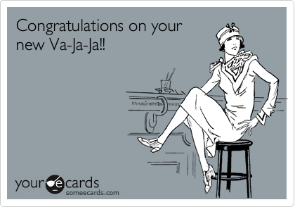 Congratulations on your
new Va-Ja-Ja!!