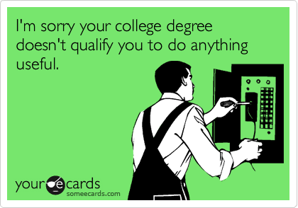 I'm sorry your college degree doesn't qualify you to do anything useful.