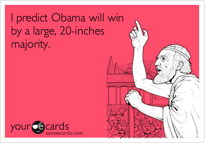 I predict Obama will winby a large, 20-inchesmajority.
